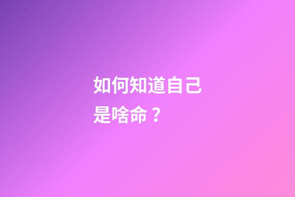 如何知道自己是啥命？